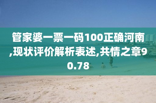 管家婆一票一码100正确河南,现状评价解析表述,共情之章90.78