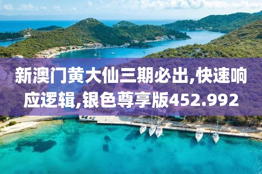 新澳门黄大仙三期必出,快速响应逻辑,银色尊享版452.992