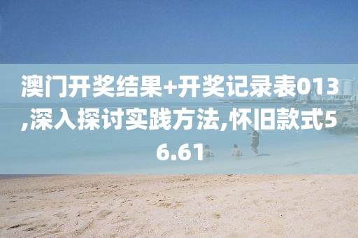 澳门开奖结果+开奖记录表013,深入探讨实践方法,怀旧款式56.61
