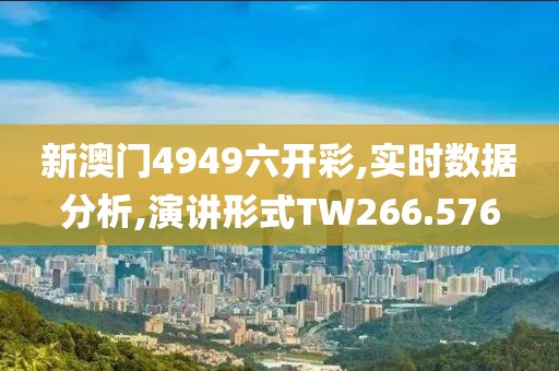 新澳门4949六开彩,实时数据分析,演讲形式TW266.576