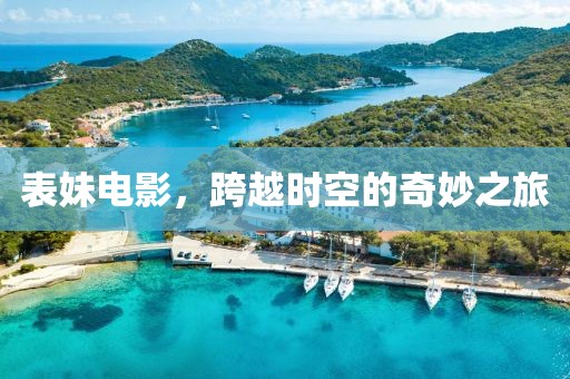 表妹电影，跨越时空的奇妙之旅