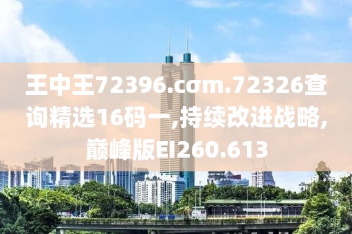 王中王72396.cσm.72326查询精选16码一,持续改进战略,巅峰版EI260.613