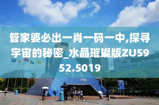 管家婆必出一肖一码一中,探寻宇宙的秘密_水晶璀璨版ZU5952.5019