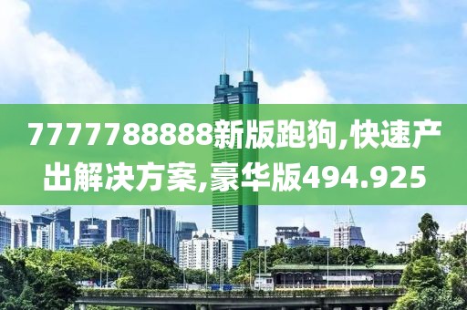 7777788888新版跑狗,快速产出解决方案,豪华版494.925