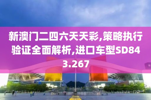 新澳门二四六天天彩,策略执行验证全面解析,进口车型SD843.267
