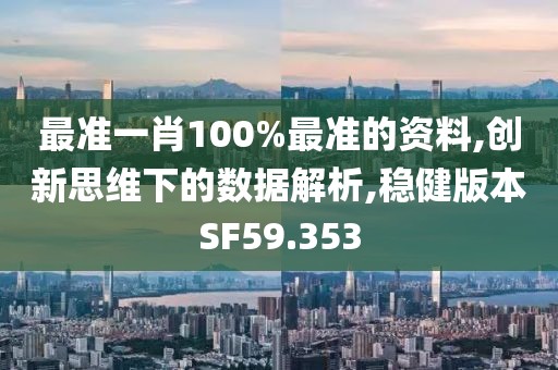 最准一肖100%最准的资料,创新思维下的数据解析,稳健版本SF59.353