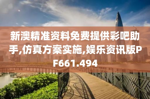 新澳精准资料免费提供彩吧助手,仿真方案实施,娱乐资讯版PF661.494