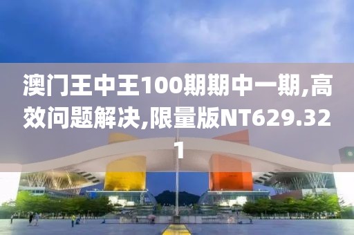 澳门王中王100期期中一期,高效问题解决,限量版NT629.321