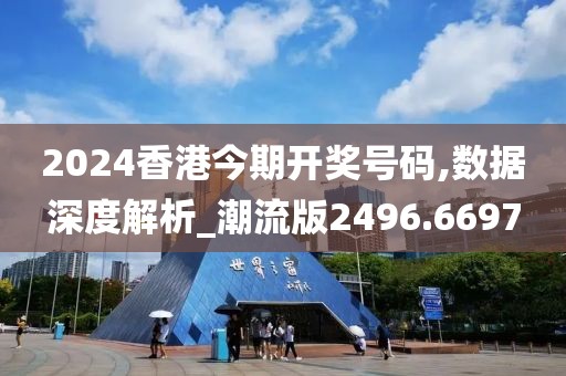 2024香港今期开奖号码,数据深度解析_潮流版2496.6697