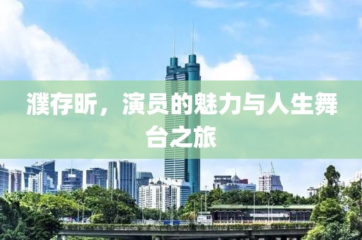 濮存昕，演员的魅力与人生舞台之旅