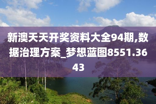 新澳天天开奖资料大全94期,数据治理方案_梦想蓝图8551.3643