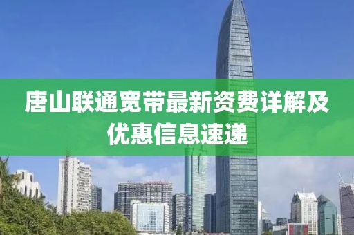 唐山联通宽带最新资费详解及优惠信息速递