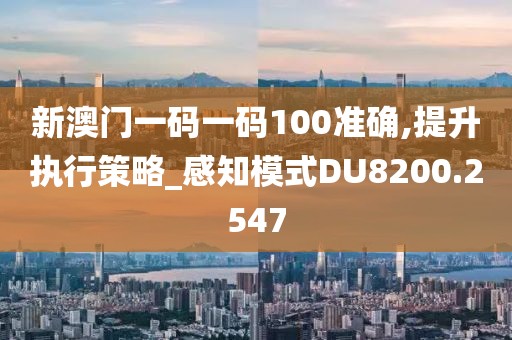 新澳门一码一码100准确,提升执行策略_感知模式DU8200.2547