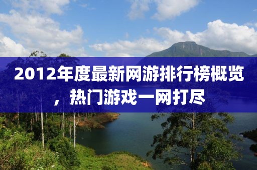 2012年度最新网游排行榜概览，热门游戏一网打尽