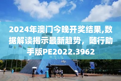 2024年澳门今晚开奖结果,数据解读揭示最新趋势，随行助手版PE2022.3962