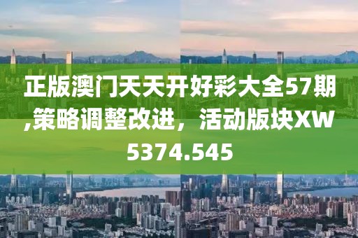 正版澳门天天开好彩大全57期,策略调整改进，活动版块XW5374.545