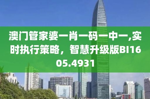澳门管家婆一肖一码一中一,实时执行策略，智慧升级版BI1605.4931