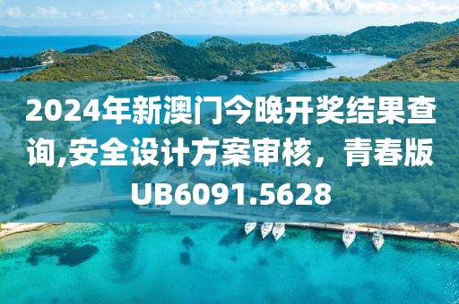 2024年新澳门今晚开奖结果查询,安全设计方案审核，青春版UB6091.5628