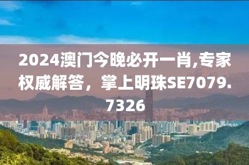 2024澳门今晚必开一肖,专家权威解答，掌上明珠SE7079.7326