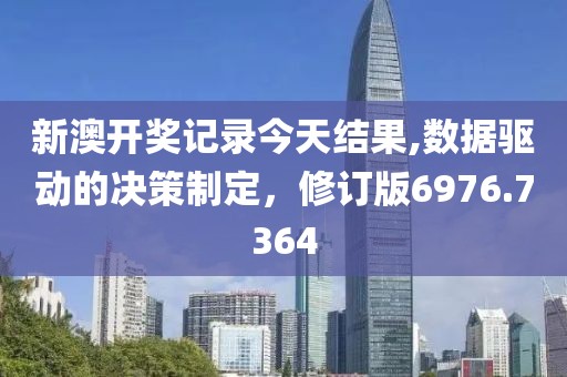 新澳开奖记录今天结果,数据驱动的决策制定，修订版6976.7364