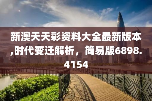 新澳天天彩资料大全最新版本,时代变迁解析，简易版6898.4154