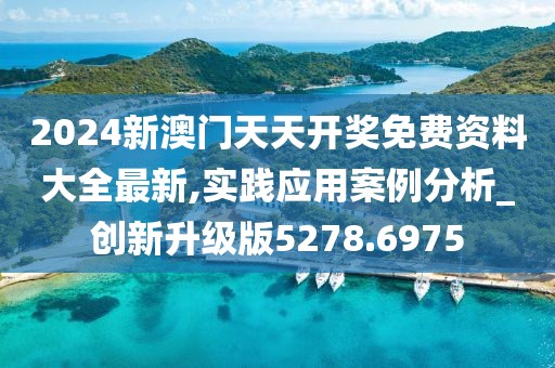 2024新澳门天天开奖免费资料大全最新,实践应用案例分析_创新升级版5278.6975