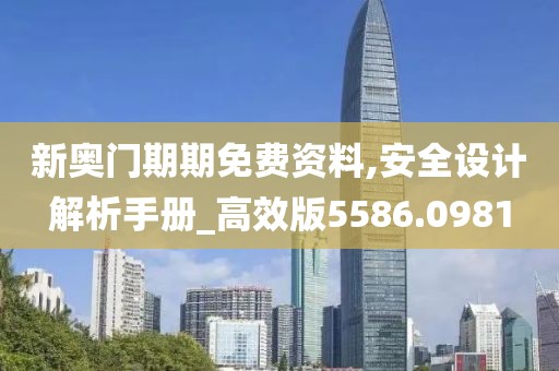 新奥门期期免费资料,安全设计解析手册_高效版5586.0981