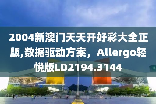 2004新澳门天天开好彩大全正版,数据驱动方案，Allergo轻悦版LD2194.3144