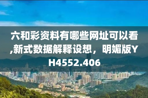 六和彩资料有哪些网址可以看,新式数据解释设想，明媚版YH4552.406