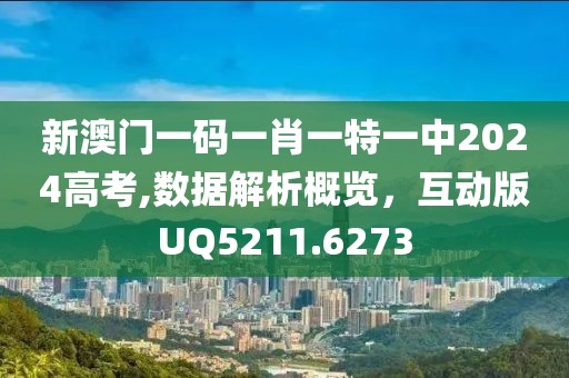 新澳门一码一肖一特一中2024高考,数据解析概览，互动版UQ5211.6273