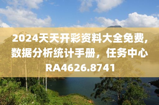 2024天天开彩资料大全免费,数据分析统计手册，任务中心RA4626.8741