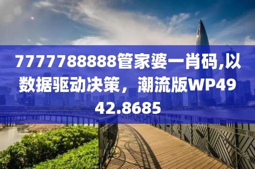 7777788888管家婆一肖码,以数据驱动决策，潮流版WP4942.8685