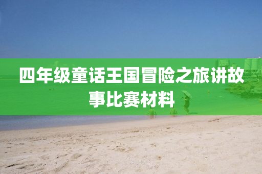 四年级童话王国冒险之旅讲故事比赛材料