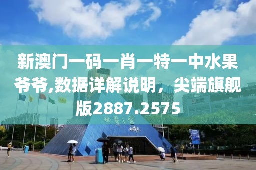 新澳门一码一肖一特一中水果爷爷,数据详解说明，尖端旗舰版2887.2575