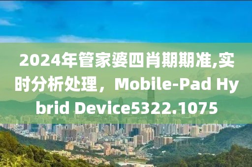 2024年管家婆四肖期期准,实时分析处理，Mobile-Pad Hybrid Device5322.1075