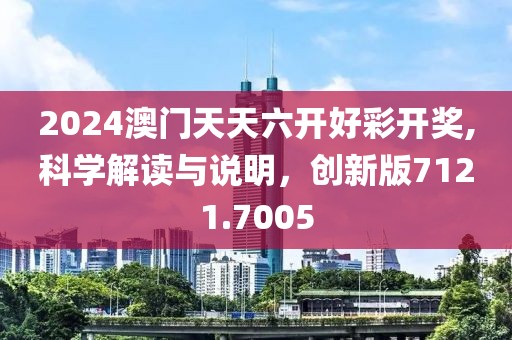 2024澳门天天六开好彩开奖,科学解读与说明，创新版7121.7005