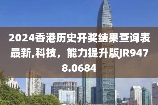 2024香港历史开奖结果查询表最新,科技，能力提升版JR9478.0684