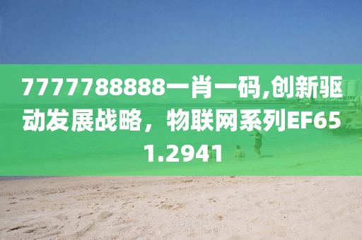 7777788888一肖一码,创新驱动发展战略，物联网系列EF651.2941