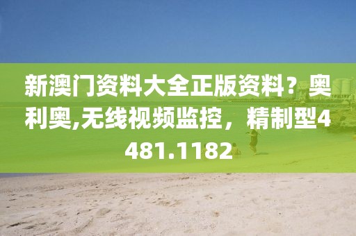 新澳门资料大全正版资料？奥利奥,无线视频监控，精制型4481.1182