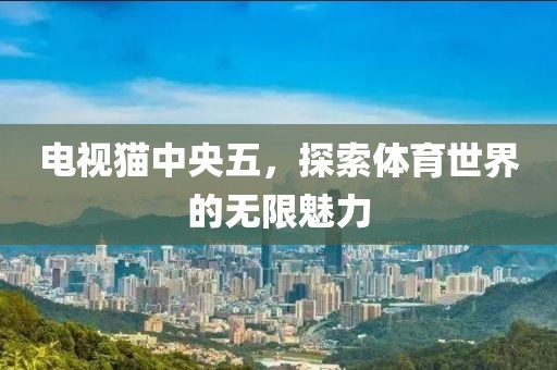 电视猫中央五，探索体育世界的无限魅力