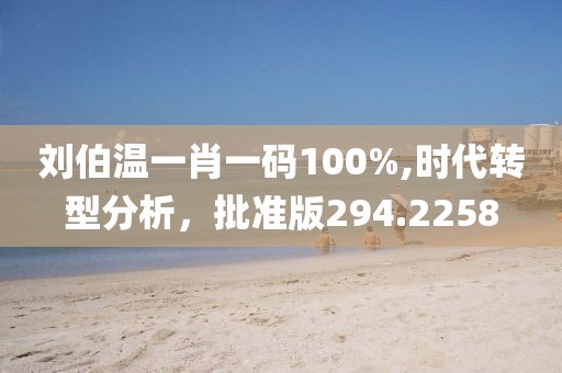 刘伯温一肖一码100%,时代转型分析，批准版294.2258