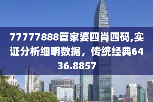77777888管家婆四肖四码,实证分析细明数据，传统经典6436.8857