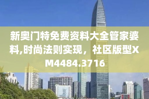 新奥门特免费资料大全管家婆料,时尚法则实现，社区版型XM4484.3716