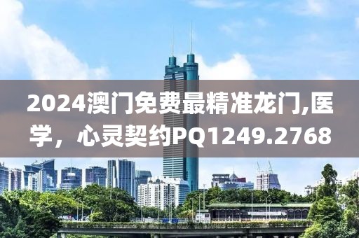 2024澳门免费最精准龙门,医学，心灵契约PQ1249.2768