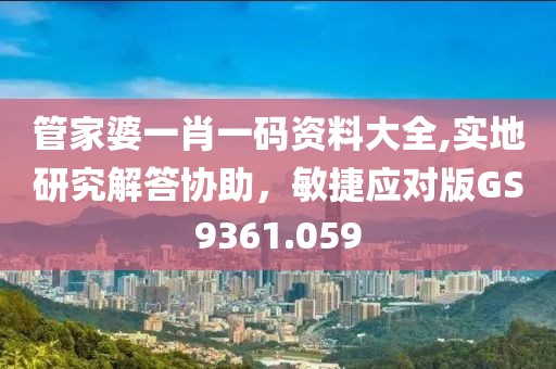 管家婆一肖一码资料大全,实地研究解答协助，敏捷应对版GS9361.059