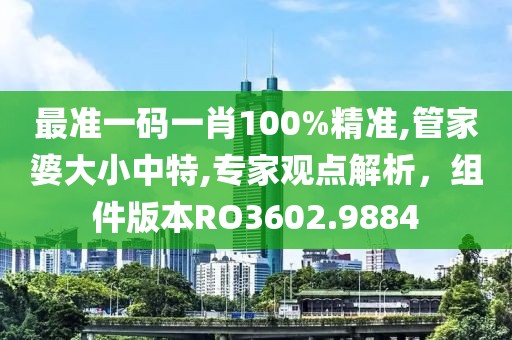 最准一码一肖100%精准,管家婆大小中特,专家观点解析，组件版本RO3602.9884