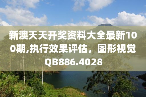 新澳天天开奖资料大全最新100期,执行效果评估，图形视觉QB886.4028