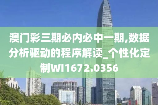 澳门彩三期必内必中一期,数据分析驱动的程序解读_个性化定制WI1672.0356