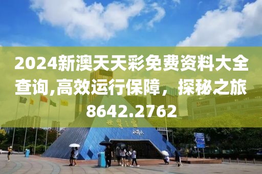 2024新澳天天彩免费资料大全查询,高效运行保障，探秘之旅8642.2762