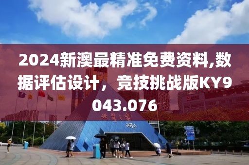 2024新澳最精准免费资料,数据评估设计，竞技挑战版KY9043.076